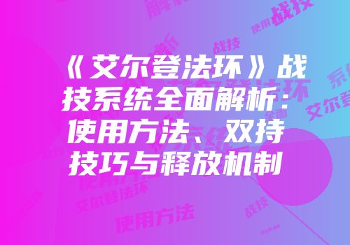 《艾尔登法环》战技系统全面解析：使用方法、双持技巧与释放机制