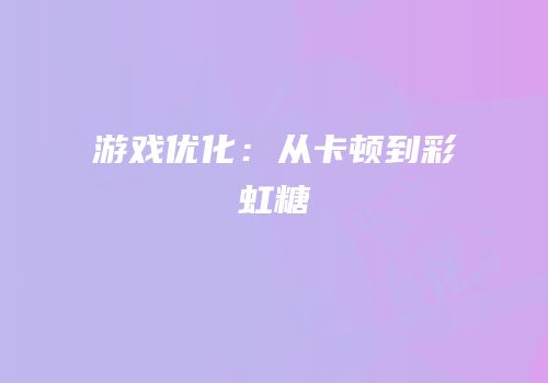 游戏优化：从卡顿到彩虹糖
