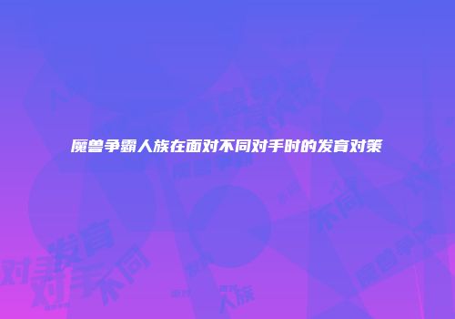 魔兽争霸人族在面对不同对手时的发育对策