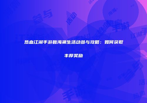 热血江湖手游碧海潮生活动参与攻略：如何获取丰厚奖励