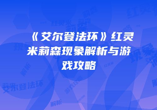 《艾尔登法环》红灵米莉森现象解析与游戏攻略