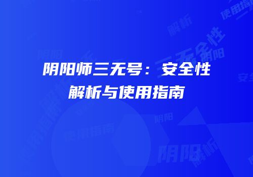 阴阳师三无号：安全性解析与使用指南