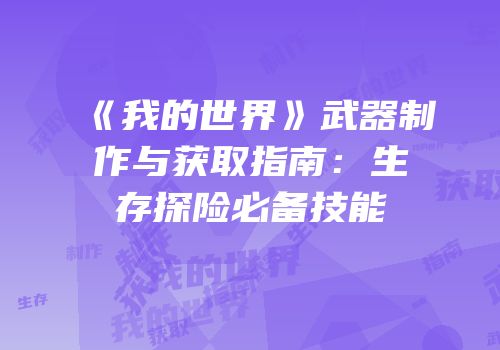 《我的世界》武器制作与获取指南：生存探险必备技能