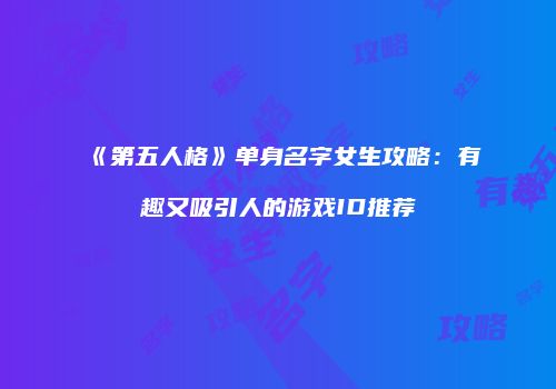 《第五人格》单身名字女生攻略：有趣又吸引人的游戏ID推荐