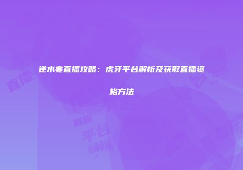 逆水寒直播攻略：虎牙平台解析及获取直播资格方法