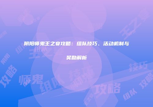阴阳师鬼王之宴攻略：组队技巧、活动机制与奖励解析