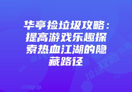 华亭捡垃圾攻略：提高游戏乐趣探索热血江湖的隐藏路径