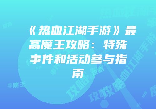 《热血江湖手游》最高魔王攻略:特殊事件和活动参与指南