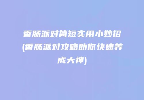 香肠派对简短实用小妙招(香肠派对攻略助你快速养成大神)