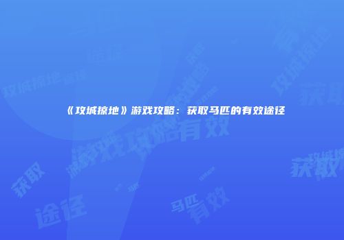 《攻城掠地》游戏攻略：获取马匹的有效途径
