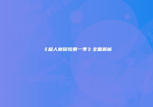 《超人新冒险第一季》全面解析
