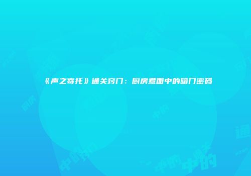 《声之寄托》通关窍门：厨房煮面中的暗门密码