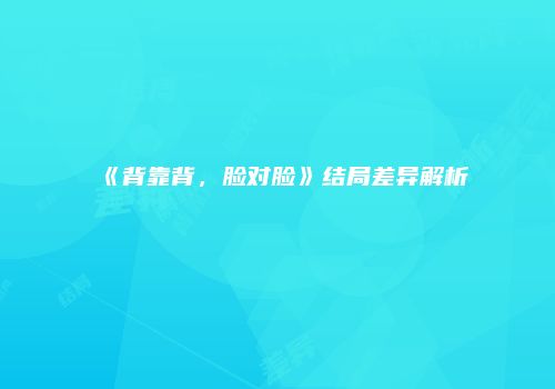 《背靠背，脸对脸》结局差异解析
