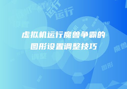 虚拟机运行魔兽争霸的图形设置调整技巧