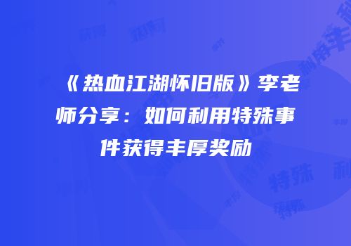 《热血江湖怀旧版》李老师分享：如何利用特殊事件获得丰厚奖励