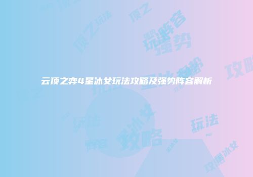 云顶之弈4星冰女玩法攻略及强势阵容解析