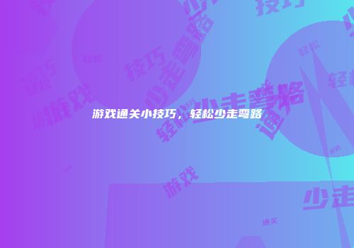 游戏通关小技巧，轻松少走弯路
