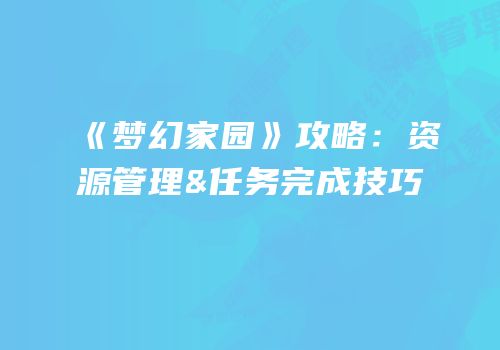 《梦幻家园》攻略：资源管理&任务完成技巧