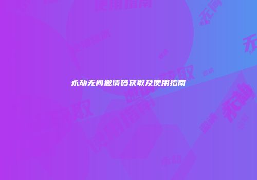永劫无间邀请码获取及使用指南