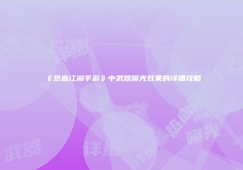 《热血江湖手游》中武器喷光效果的详细攻略