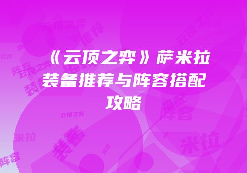 《云顶之弈》萨米拉装备推荐与阵容搭配攻略