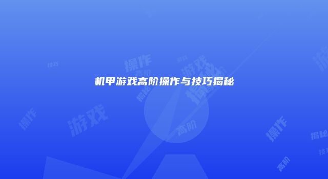 机甲游戏高阶操作与技巧揭秘