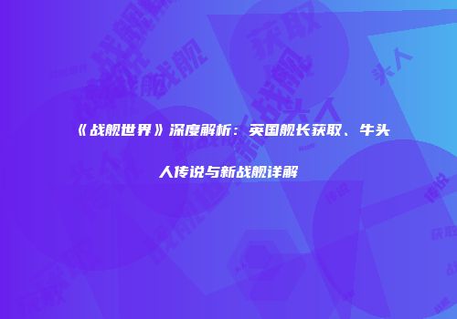 《战舰世界》深度解析：英国舰长获取、牛头人传说与新战舰详解