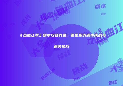 《热血江湖》副本攻略大全：各区服的副本挑战与通关技巧