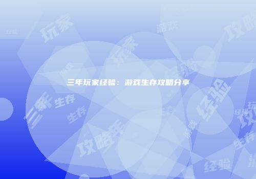 三年玩家经验：游戏生存攻略分享