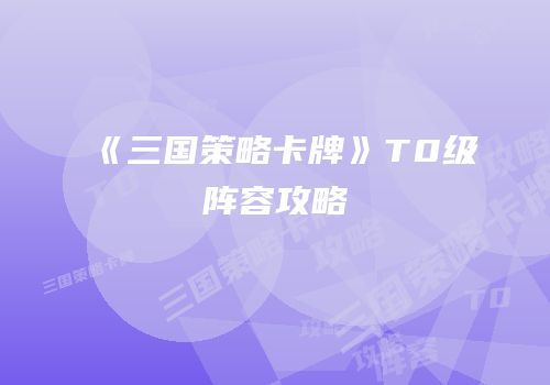 《三国策略卡牌》T0级阵容攻略