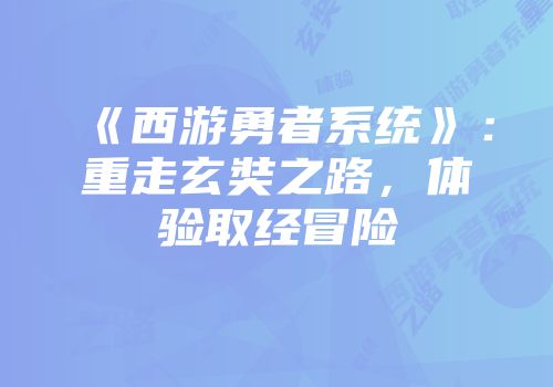 《西游勇者系统》：重走玄奘之路，体验取经冒险