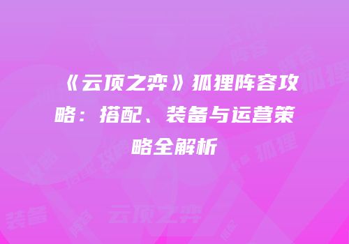 《云顶之弈》狐狸阵容攻略：搭配、装备与运营策略全解析