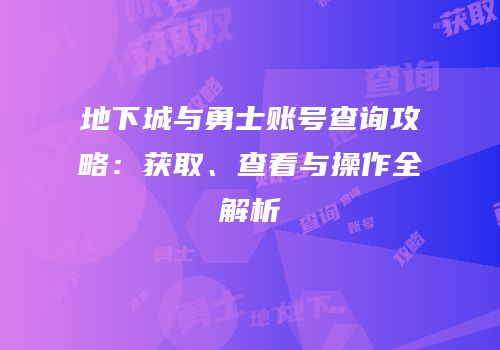 地下城与勇士账号查询攻略：获取、查看与操作全解析