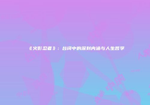 《火影忍者》：台词中的深刻内涵与人生哲学