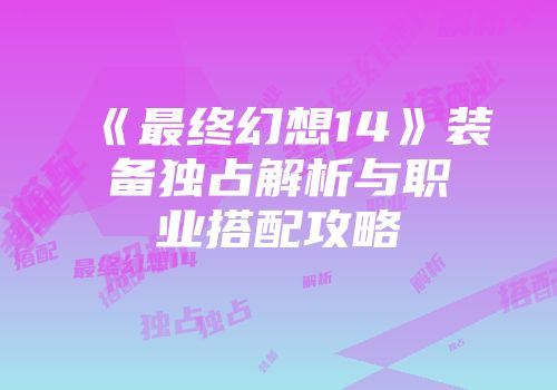 《最终幻想14》装备独占解析与职业搭配攻略