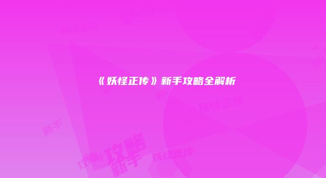 《妖怪正传》新手攻略全解析