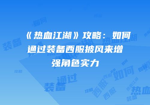 《热血江湖》攻略：如何通过装备西服披风来增强角色实力