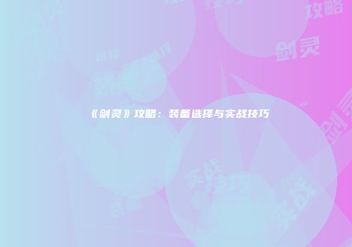 《剑灵》攻略：装备选择与实战技巧