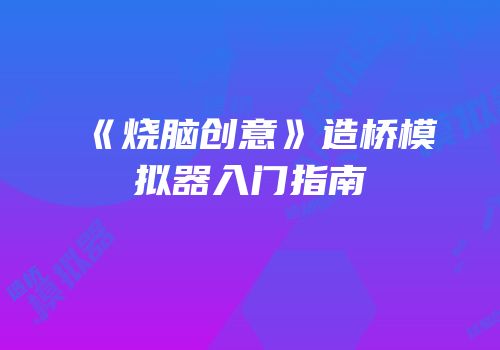 《烧脑创意》造桥模拟器入门指南