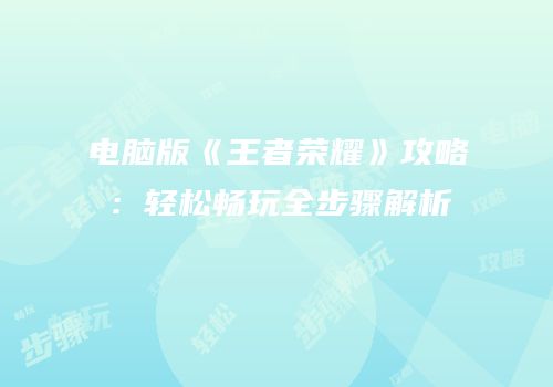 电脑版《王者荣耀》攻略：轻松畅玩全步骤解析