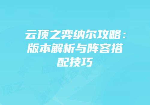 云顶之弈纳尔攻略：版本解析与阵容搭配技巧