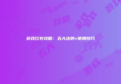 游戏红包攻略：五大法则+使用技巧