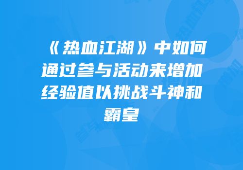 《热血江湖》中如何通过参与活动来增加经验值以挑战斗神和霸皇