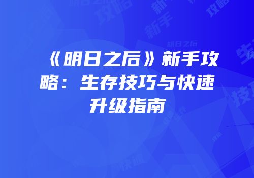 《明日之后》新手攻略：生存技巧与快速升级指南