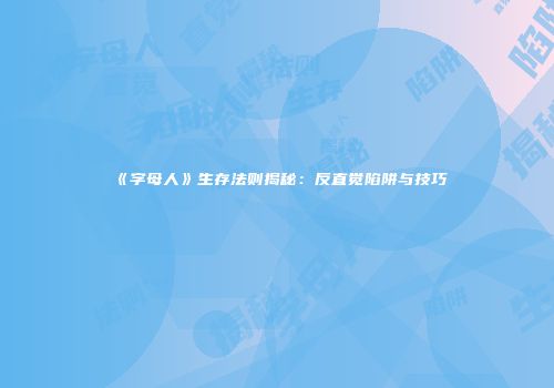 《字母人》生存法则揭秘：反直觉陷阱与技巧