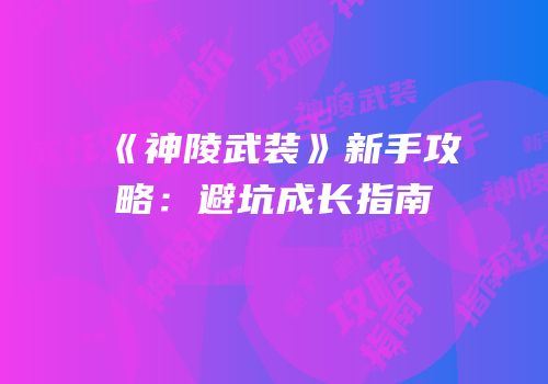 《神陵武装》新手攻略：避坑成长指南