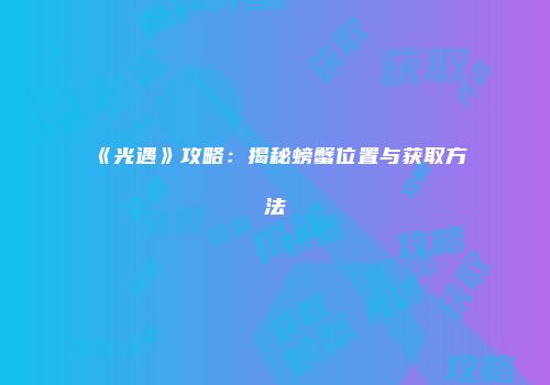 《光遇》攻略：揭秘螃蟹位置与获取方法