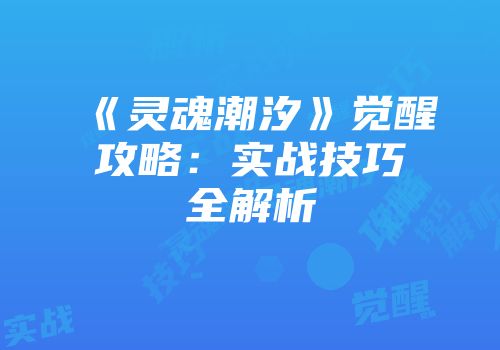 《灵魂潮汐》觉醒攻略：实战技巧全解析