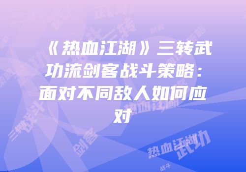 《热血江湖》三转武功流剑客战斗策略：面对不同敌人如何应对