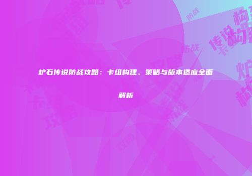 炉石传说防战攻略：卡组构建、策略与版本适应全面解析